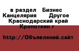  в раздел : Бизнес » Канцелярия »  » Другое . Краснодарский край,Кропоткин г.